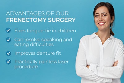 Woman smiling beside text. Text reads: Advantages of our frenectomy surgery. Fixes tongue-tie in children. Can resolve speaking and eating difficulties. Improves denture fit. Practically painless laser procedure.